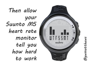 Then allow
your
Suunto M5
heart rate
monitor
tell you
how hard
to work
@gwmatthews
 