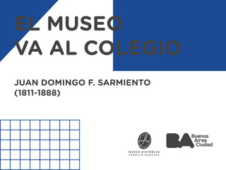 EL MUSEO
VA AL COLEGIO
JUAN DOMINGO F. SARMIENTO
(1811-1888)
 