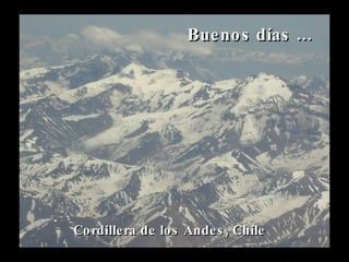 Cordillera de los Andes, Chile Buenos días … 