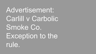 Advertisement:
Carlill v Carbolic
Smoke Co.
Exception to the
rule.
 