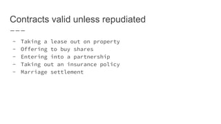 Contracts valid unless repudiated
- Taking a lease out on property
- Offering to buy shares
- Entering into a partnership
- Taking out an insurance policy
- Marriage settlement
 