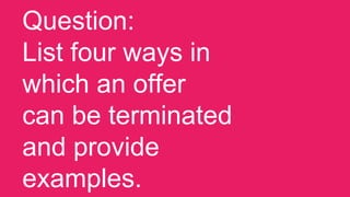 Question:
List four ways in
which an offer
can be terminated
and provide
examples.
 