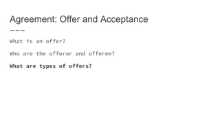 Agreement: Offer and Acceptance
What is an offer?
Who are the offeror and offeree?
What are types of offers?
 