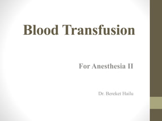 Blood Transfusion
For Anesthesia II
Dr. Bereket Hailu
 