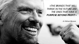 «THE BRANDS THAT WILL
THRIVE IN THE FUTURE ARE
THE ONES THAT HAVE A
PURPOSE BEYOND PROFIT»
- Sir Richard Branson
 
