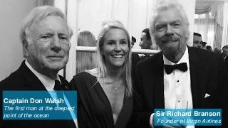 Sir Richard Branson
Founder of Virgin Airlines
Captain Don Walsh
The first man at the deepest
point of the ocean
 