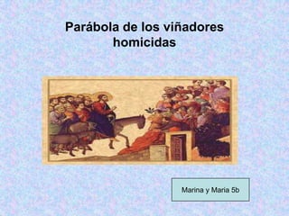 Parábola de los viñadores
       homicidas




                  Marina y Maria 5b
 