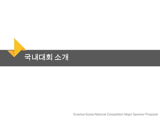 Enactus Korea National Competition Major Sponsor Proposal
국내대회 소개
 