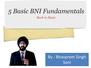 5 Basic BNI Fundamentals
Back to Basic
By - Bhavpreet Singh
Soni
 