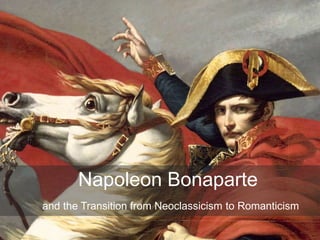 Napoleon Bonaparte
and the Transition from Neoclassicism to Romanticism
 