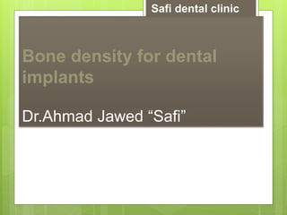 Bone density for dental
implants
Dr.Ahmad Jawed “Safi”
Safi dental clinic
 