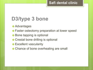 D3/type 3 bone
 Advantages
 Faster osteotomy preparation at lower speed
 Bone tapping is optional
 Crestal bone drilling is optional
 Excellent vascularity
 Chance of bone overheating are small
Safi dental clinic
 
