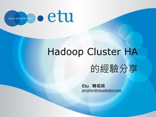 Hadoop Cluster HA
的經驗分享
Etu 韓祖棻
jerryhan@etusolution.com

 