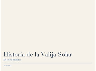 16-03-2012
Historia de la Valija Solar
En solo 5 minutos
 