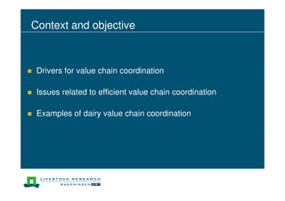Context and objective
Drivers for value chain coordination
Issues related to efficient value chain coordination
Examples of dairy value chain coordination
