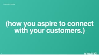 5 elements of branding
10
(how you aspire to connect
with your customers.)
 