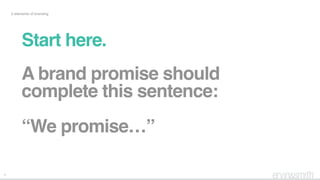 11
5 elements of branding
Start here.
A brand promise should
complete this sentence:
“We promise…”
 