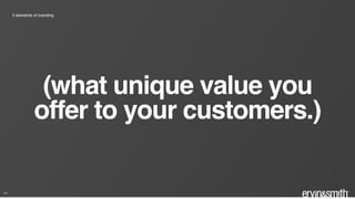 14
5 elements of branding
(what unique value you
offer to your customers.)
 