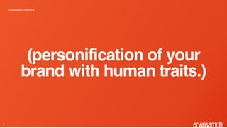 18
5 elements of branding
(personification of your
brand with human traits.)
 
