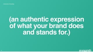 22
5 elements of branding
(an authentic expression
of what your brand does
and stands for.)
 