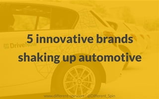 5 innovative brands
shaking up automotive
www.different-spin.com | @Different_Spin
 