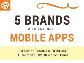 5 BRANDSW I T H   A W E S O M E
MOBILE APPS
RESTAURANT BRANDS WITH THE BEST
LOYALTY APPS ON THE MARKET TODAY
 