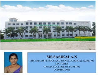 MS.SASIKALA.N
MSC (N),OBSTETRICS AND GYNECOLOGICAL NURSING
LECTURER
GANGA COLLEGE OF NURSING
COIMBATORE
 