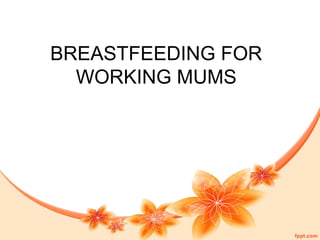 BREASTFEEDING FOR
WORKING MUMS
 