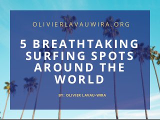 5 BREATHTAKING
SURFING SPOTS
AROUND THE
WORLD
BY: OLIVIER LAVAU-WIRA
O L I V I E R L A V A U W I R A . O R G
 