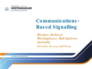 Communications-Based Signalling Brenton Atchison Westinghouse Rail Systems Australia Part of the Invensys Rail Group 