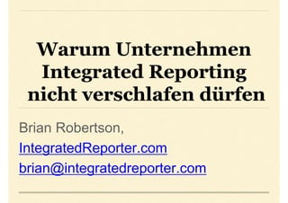 Warum Unternehmen
Integrated Reporting
nicht verschlafen dürfen
Brian Robertson,
IntegratedReporter.com
brian@integratedreporter.com
 