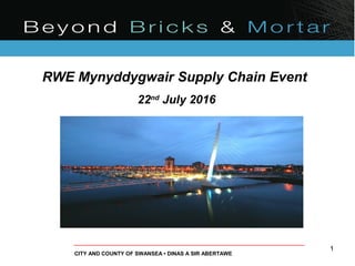 1
CITY AND COUNTY OF SWANSEA • DINAS A SIR ABERTAWE
RWE Mynyddygwair Supply Chain Event
22nd
July 2016
 