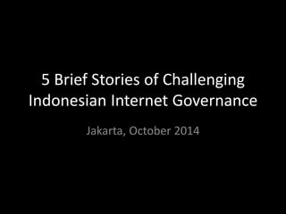 5 Brief Stories of Challenging Indonesian Internet Governance 
Jakarta, October 2014  