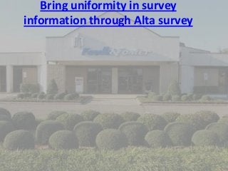 Bring uniformity in survey
information through Alta survey
 