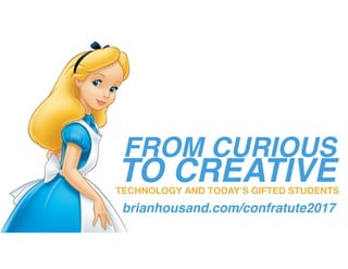 FROM CURIOUS
TO CREATIVETECHNOLOGY AND TODAY’S GIFTED STUDENTS
brianhousand.com/confratute2017
 