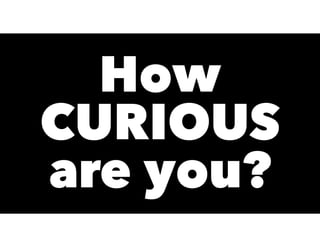 How
CURIOUS
are you?
 