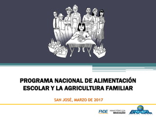 PROGRAMA NACIONAL DE ALIMENTACIÓN
ESCOLAR Y LA AGRICULTURA FAMILIAR
SAN JOSÉ, MARZO DE 2017
 