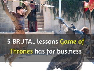5 BRUTAL lessons Game of
Thrones has for business
 