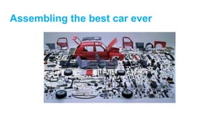 Assembling the best car ever
 