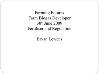 Farming Futures Farm Biogas Developer 30 th  June 2009 Fertiliser and Regulation Bryan Lewens 