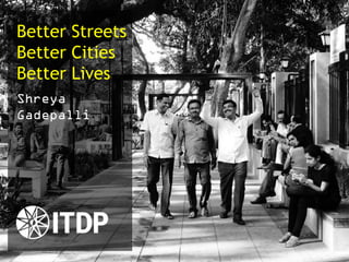 Better Streets
Better Cities
Better Lives
Shreya
Gadepalli
 
