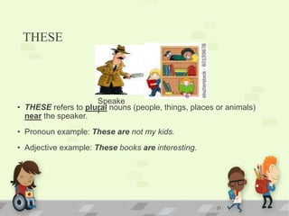 THESE
• THESE refers to plural nouns (people, things, places or animals)
near the speaker.
• Pronoun example: These are not my kids.
• Adjective example: These books are interesting.
31
Speake
r
 
