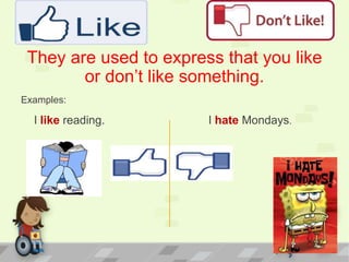 They are used to express that you like
or don’t like something.
Examples:
I like reading. I hate Mondays.
 