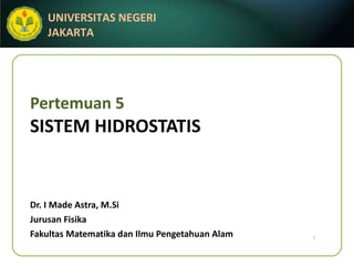 Pertemuan 5 SISTEM HIDROSTATIS Dr. I Made Astra, M.Si Jurusan Fisika Fakultas Matematika dan Ilmu Pengetahuan Alam 