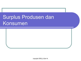 Surplus Produsen dan
Konsumen




           copyright 2009_A.Zain N.
 
