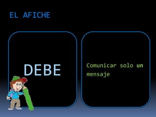 EL AFICHE
DEBE Comunicar solo un
mensaje
 