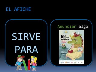 EL AFICHE
SIRVE
PARA
Anunciar algo
 