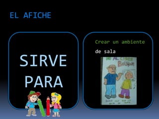 EL AFICHE
SIRVE
PARA
Crear un ambiente
de sala
 