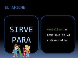 EL AFICHE
SIRVE
PARA
Mentalizar un
tema que se va
a desarrollar
 