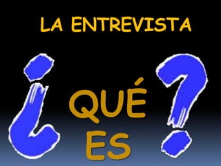 LA ENTREVISTA
QUÉ
ES
 